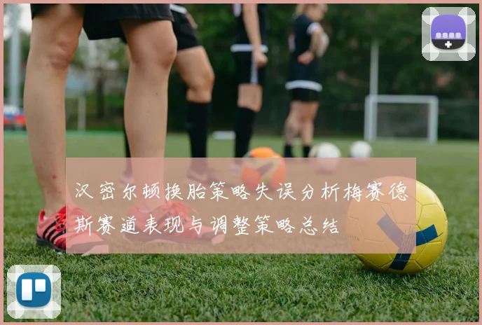 汉密尔顿换胎策略失误分析梅赛德斯赛道表现与调整策略总结